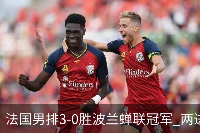 法国男排3-0胜波兰蝉联冠军 两进奥运决赛均夺魁